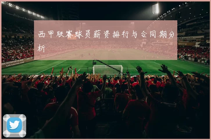 西甲联赛球员薪资排行与合同期分析