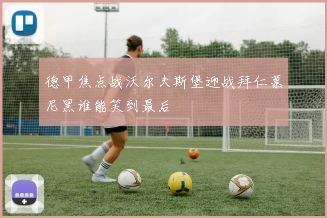 德甲焦点战沃尔夫斯堡迎战拜仁慕尼黑谁能笑到最后