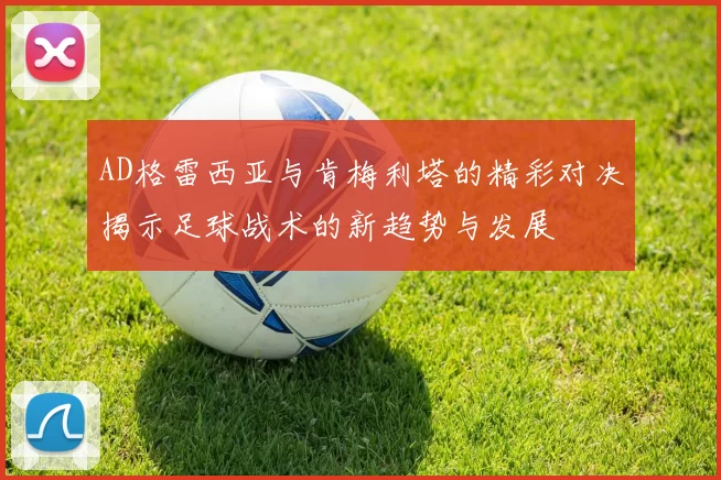 AD格雷西亚与肯梅利塔的精彩对决揭示足球战术的新趋势与发展