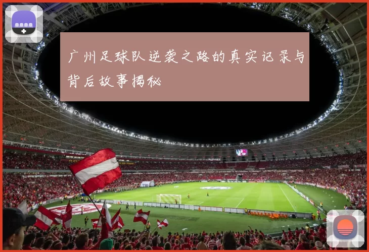 广州足球队逆袭之路的真实记录与背后故事揭秘