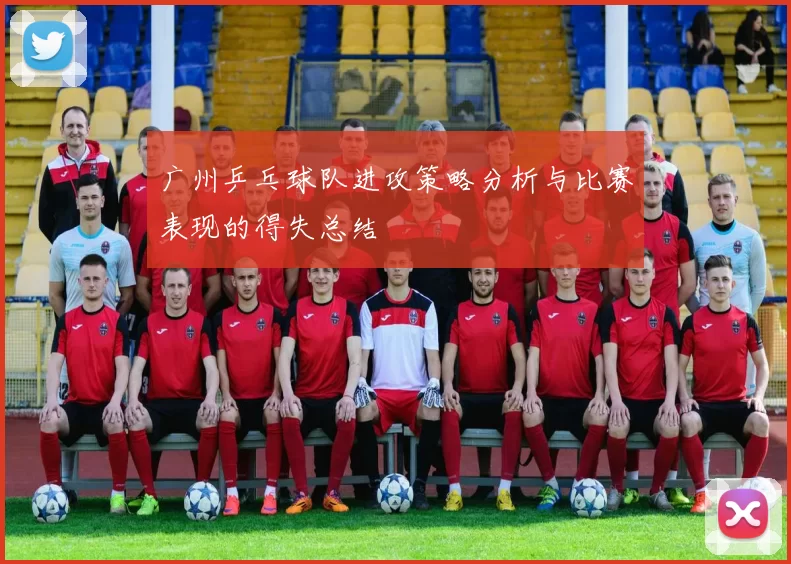 广州乒乓球队进攻策略分析与比赛表现的得失总结
