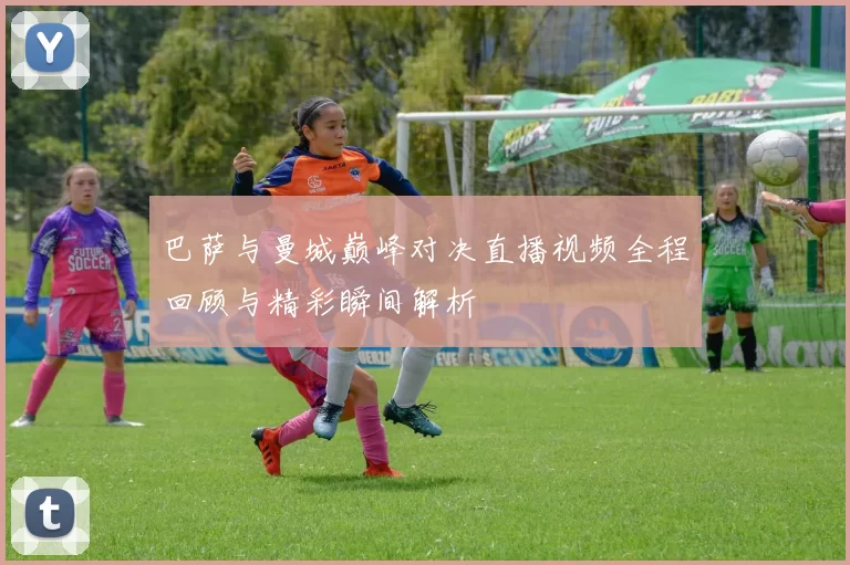 巴萨与曼城巅峰对决直播视频全程回顾与精彩瞬间解析