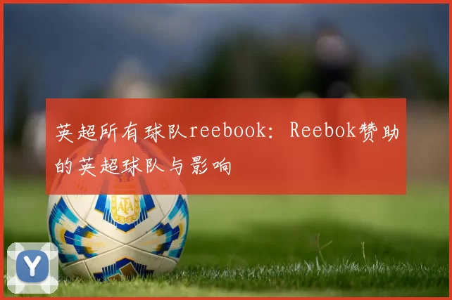 英超所有球队reebook：Reebok赞助的英超球队与影响