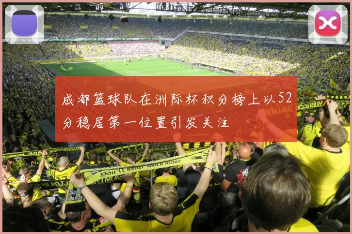 成都篮球队在洲际杯积分榜上以52分稳居第一位置引发关注