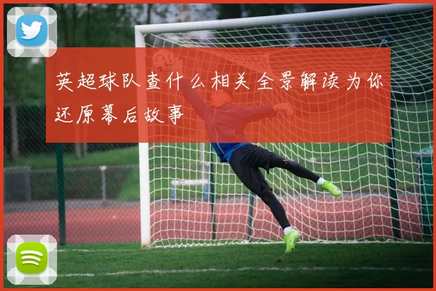 英超球队查什么相关全景解读为你还原幕后故事