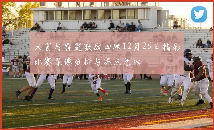 火箭与雷霆激战回顾12月26日精彩比赛录像分析与亮点总结