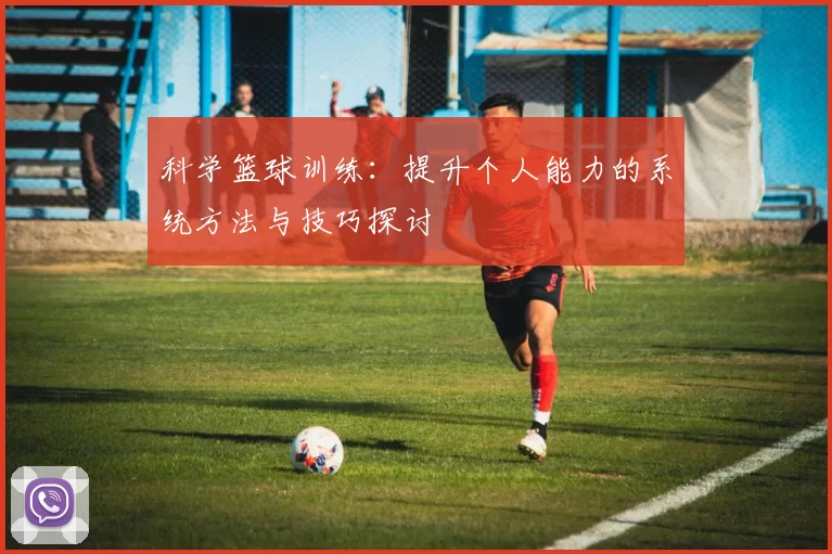 科学篮球训练：提升个人能力的系统方法与技巧探讨