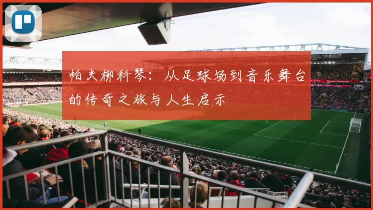 帕夫柳科琴：从足球场到音乐舞台的传奇之旅与人生启示