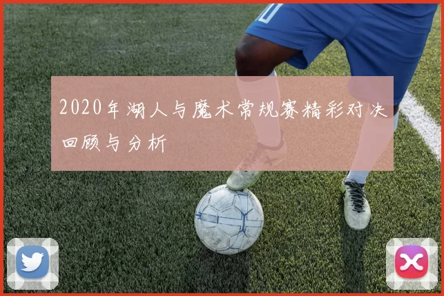 2020年湖人与魔术常规赛精彩对决回顾与分析