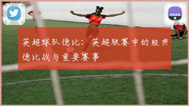 英超球队德比：英超联赛中的经典德比战与重要赛事