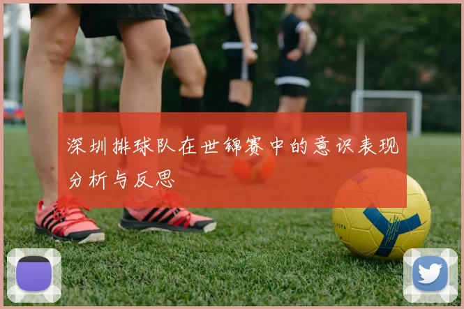 深圳排球队在世锦赛中的意识表现分析与反思