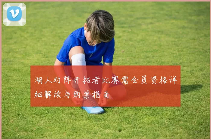 湖人对阵开拓者比赛需会员资格详细解读与购票指南