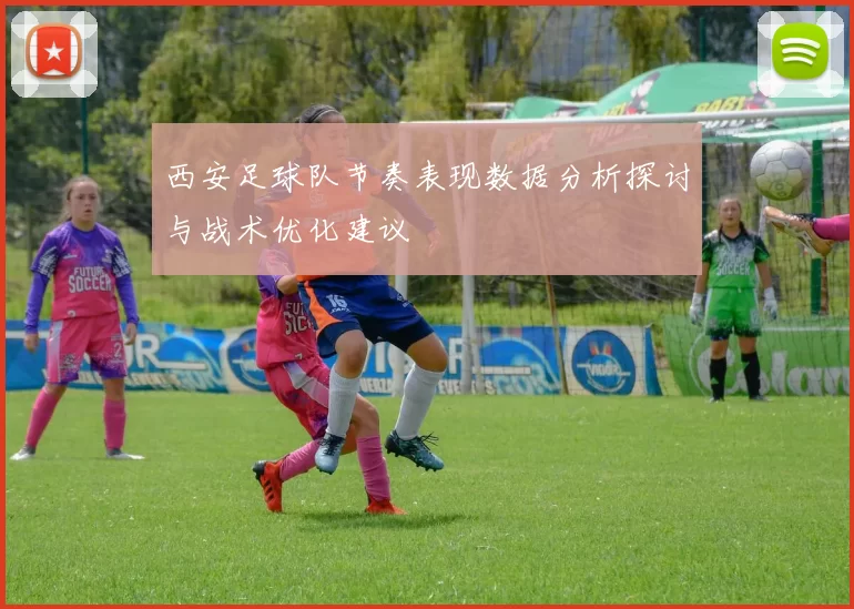 西安足球队节奏表现数据分析探讨与战术优化建议