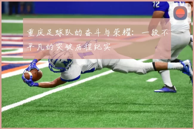 重庆足球队的奋斗与荣耀：一段不平凡的突破历程纪实