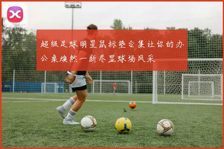 超级足球明星鼠标垫合集让你的办公桌焕然一新尽显球场风采
