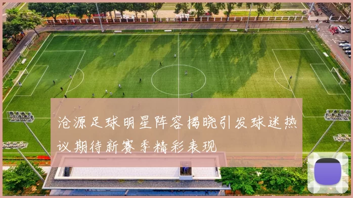 沧源足球明星阵容揭晓引发球迷热议期待新赛季精彩表现
