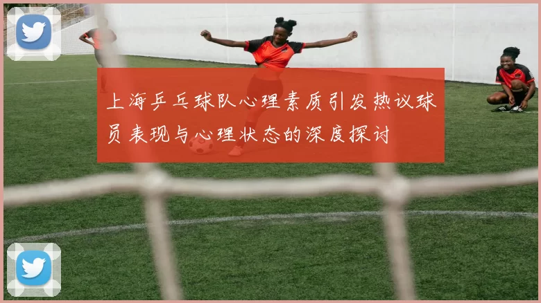 上海乒乓球队心理素质引发热议球员表现与心理状态的深度探讨