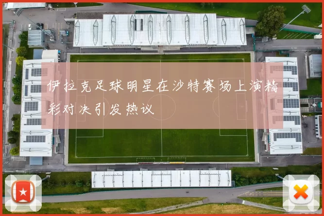 伊拉克足球明星在沙特赛场上演精彩对决引发热议