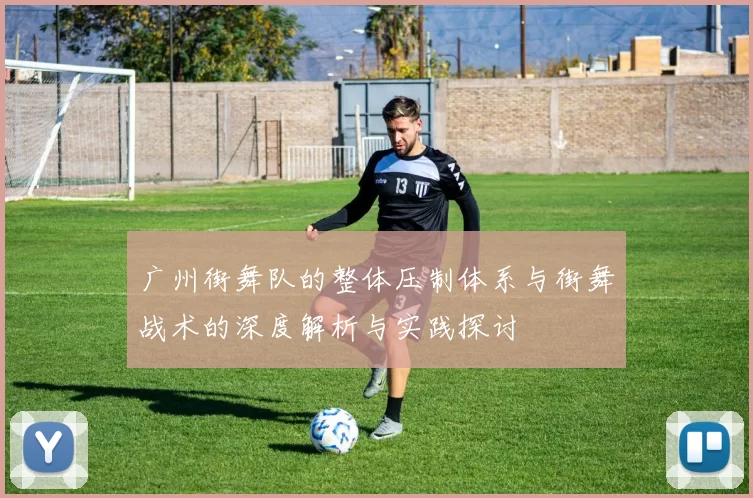 广州街舞队的整体压制体系与街舞战术的深度解析与实践探讨