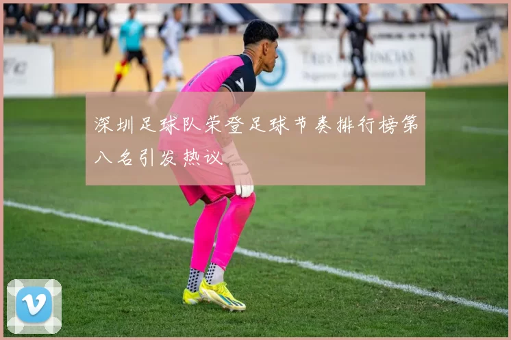 深圳足球队荣登足球节奏排行榜第八名引发热议