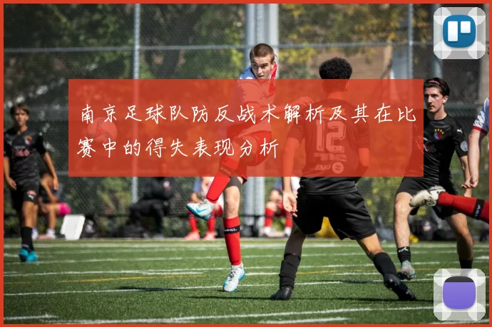 南京足球队防反战术解析及其在比赛中的得失表现分析