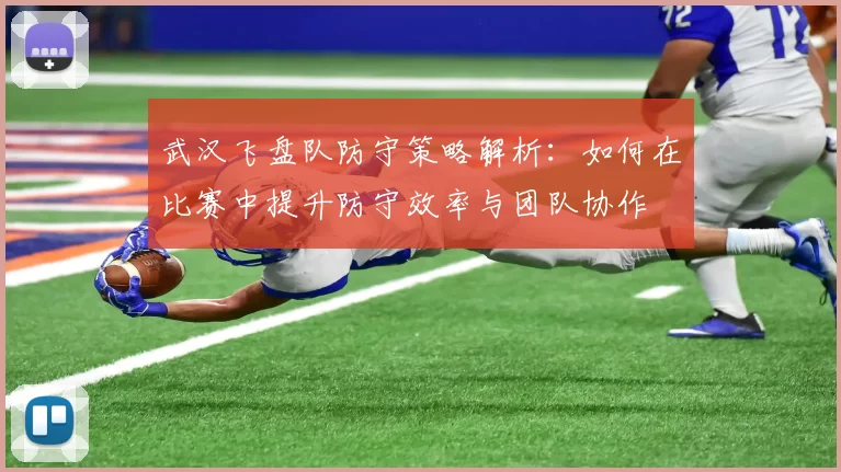 武汉飞盘队防守策略解析：如何在比赛中提升防守效率与团队协作