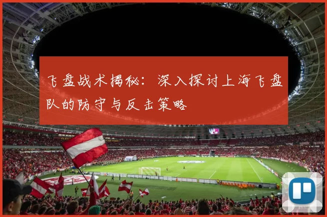 飞盘战术揭秘：深入探讨上海飞盘队的防守与反击策略