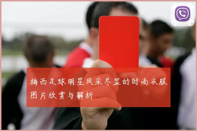 梅西足球明星风采尽显的时尚衣服图片欣赏与解析
