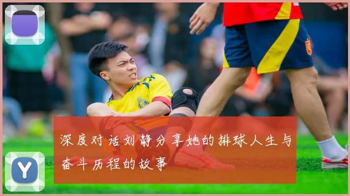 深度对话刘静分享她的排球人生与奋斗历程的故事
