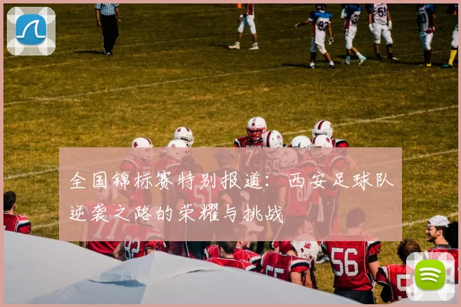 全国锦标赛特别报道：西安足球队逆袭之路的荣耀与挑战
