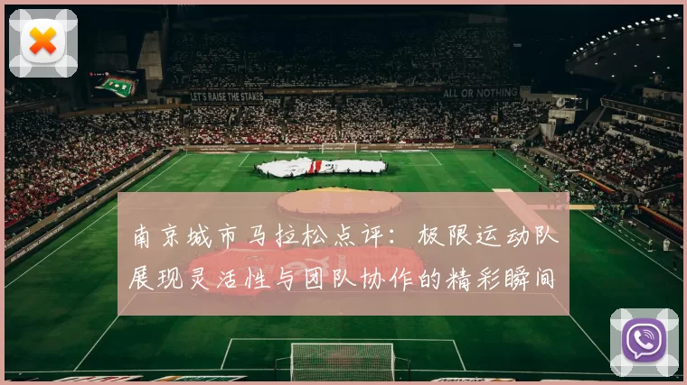 南京城市马拉松点评：极限运动队展现灵活性与团队协作的精彩瞬间