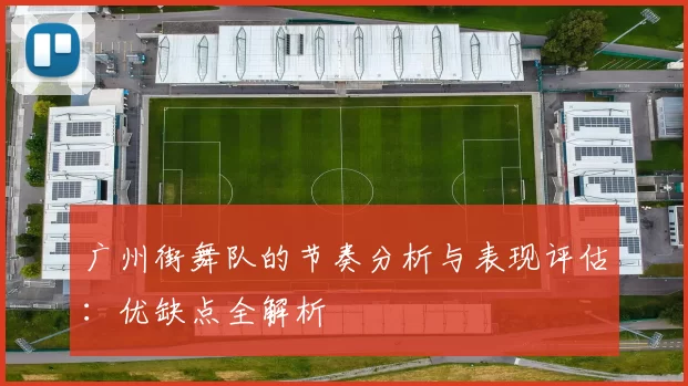 广州街舞队的节奏分析与表现评估：优缺点全解析