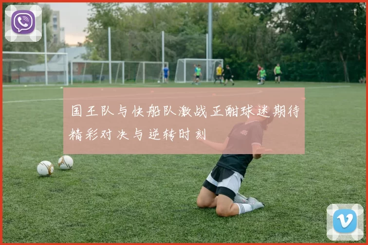 国王队与快船队激战正酣球迷期待精彩对决与逆转时刻
