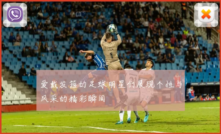 爱戴发箍的足球明星们展现个性与风采的精彩瞬间