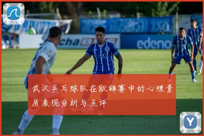 武汉乒乓球队在欧锦赛中的心理素质表现分析与点评