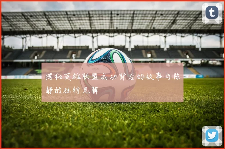 揭秘英雄联盟成功背后的故事与陈静的独特见解