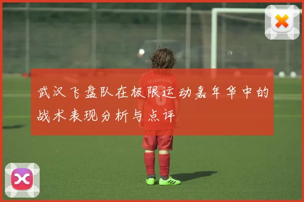 武汉飞盘队在极限运动嘉年华中的战术表现分析与点评