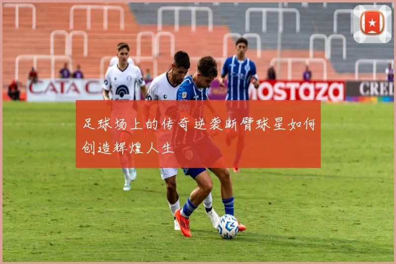 足球场上的传奇逆袭断臂球星如何创造辉煌人生