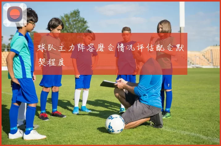 球队主力阵容磨合情况评估配合默契程度