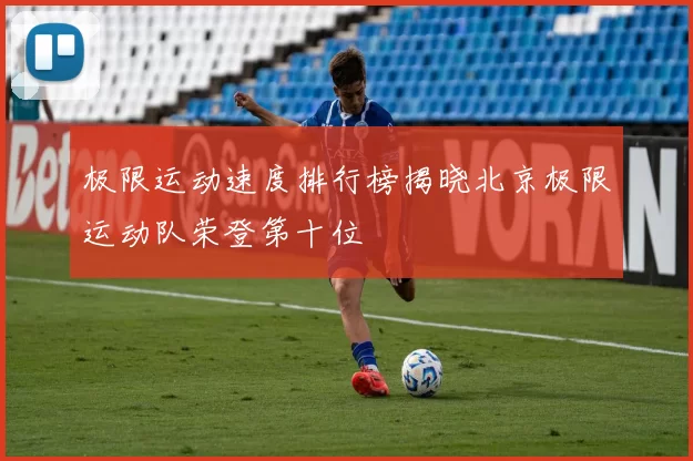 极限运动速度排行榜揭晓北京极限运动队荣登第十位