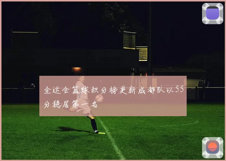 全运会篮球积分榜更新成都队以55分稳居第一名